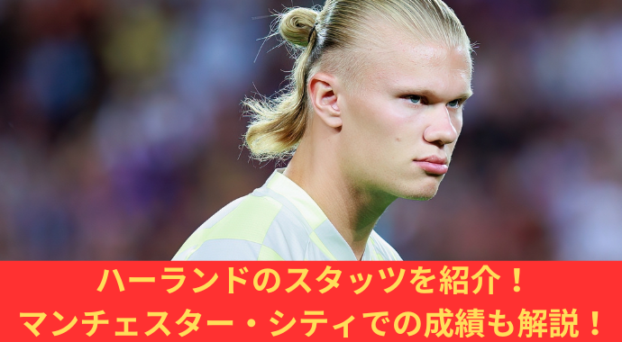 アーリング・ハーランドのスタッツを紹介！経歴、ポジション、プレースタイル、マンチェスター・シティ移籍後の成績