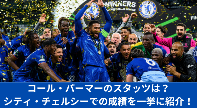 コール・パーマーのスタッツを紹介！経歴、プレースタイル、ポジション、チェルシー、マンチェスター・シティの成績