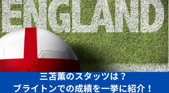 三苫薫のスタッツは？出場試合数、ゴール数、アシスト数、xAなどのシーズン別のブライトンでの成績を紹介！
